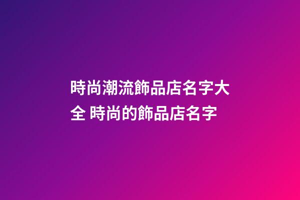 時尚潮流飾品店名字大全 時尚的飾品店名字-第1張-店鋪起名-玄機派